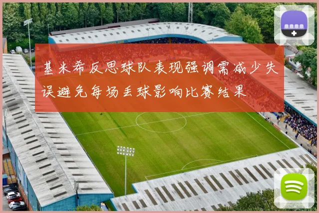 基米希反思球队表现强调需减少失误避免每场丢球影响比赛结果