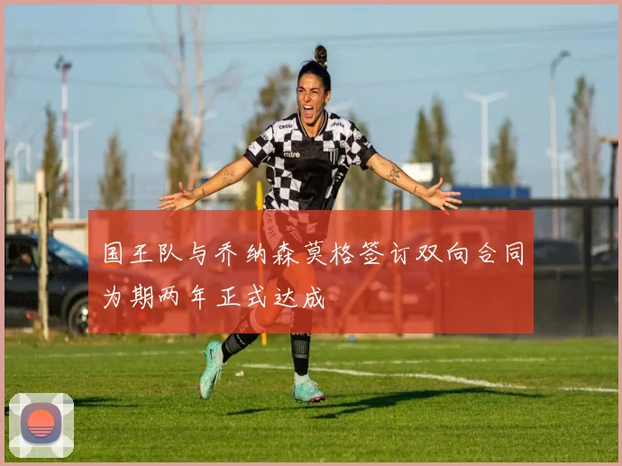 国王队与乔纳森莫格签订双向合同为期两年正式达成