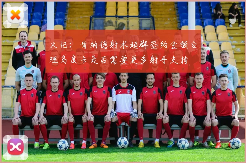 火记：肯纳德射术超群签约金额合理乌度卡是否需要更多射手支持
