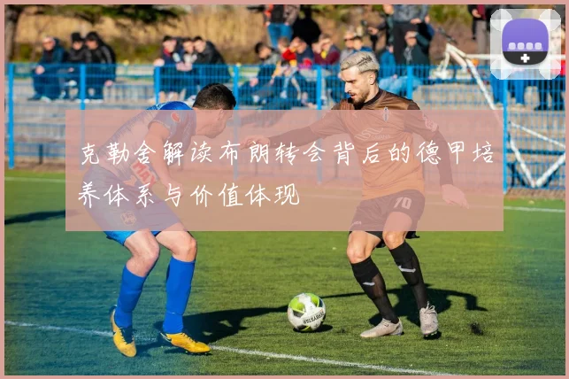 克勒舍解读布朗转会背后的德甲培养体系与价值体现