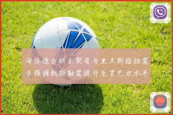 海伍德分析东契奇与里夫斯搭档需求强调凯斯勒需提升至贾巴尔水平