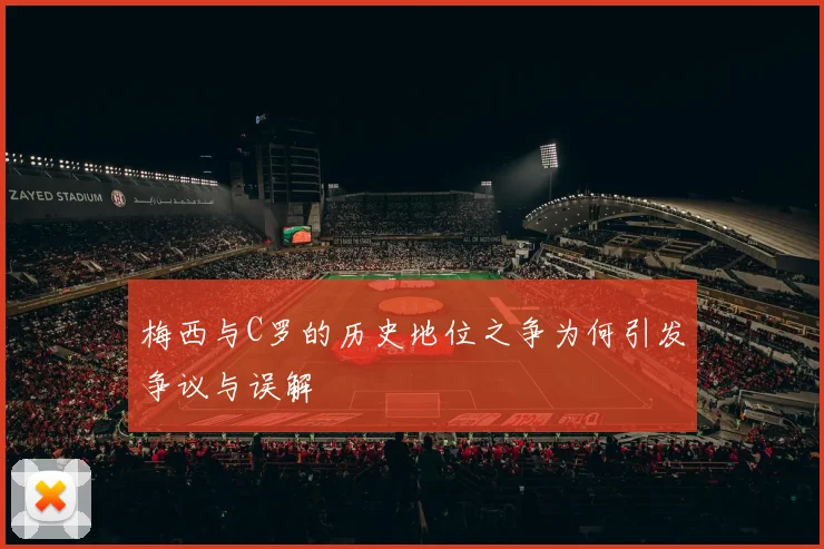 梅西与C罗的历史地位之争为何引发争议与误解