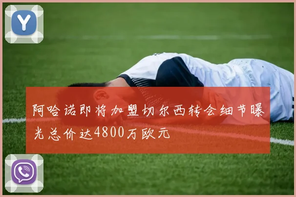 阿哈诺即将加盟切尔西转会细节曝光总价达4800万欧元