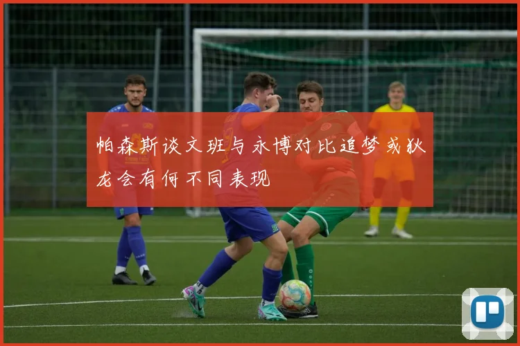 帕森斯谈文班与永博对比追梦或狄龙会有何不同表现