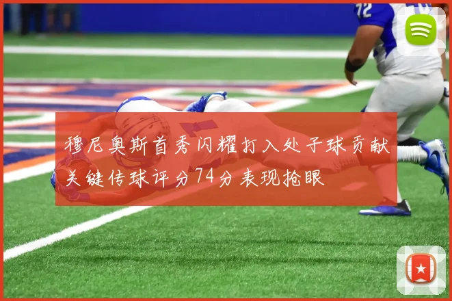穆尼奥斯首秀闪耀打入处子球贡献关键传球评分74分表现抢眼