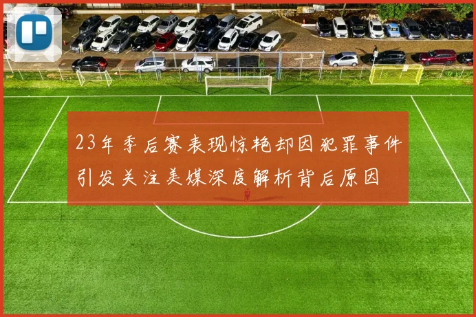 23年季后赛表现惊艳却因犯罪事件引发关注美媒深度解析背后原因