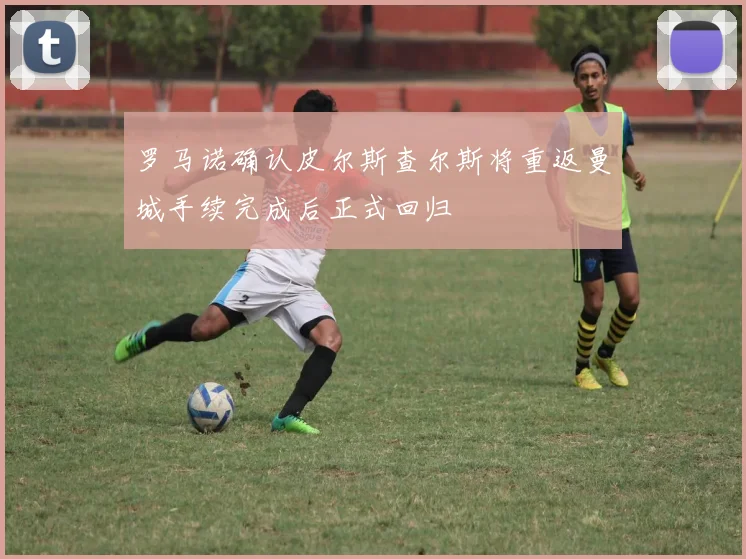 罗马诺确认皮尔斯查尔斯将重返曼城手续完成后正式回归