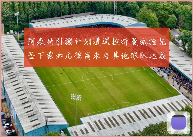 阿森纳引援计划遭遇挫折曼城抢先签下蒙加厄德高未与其他球队达成协议