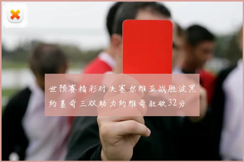 世预赛精彩对决塞尔维亚战胜波黑约基奇三双助力约维奇狂砍32分