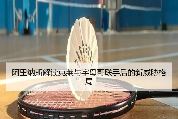 阿里纳斯解读克莱与字母哥联手后的新威胁格局